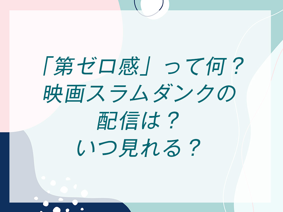 「第ゼロ感」って何？映画スラムダンクの配信は？いつ見れる？