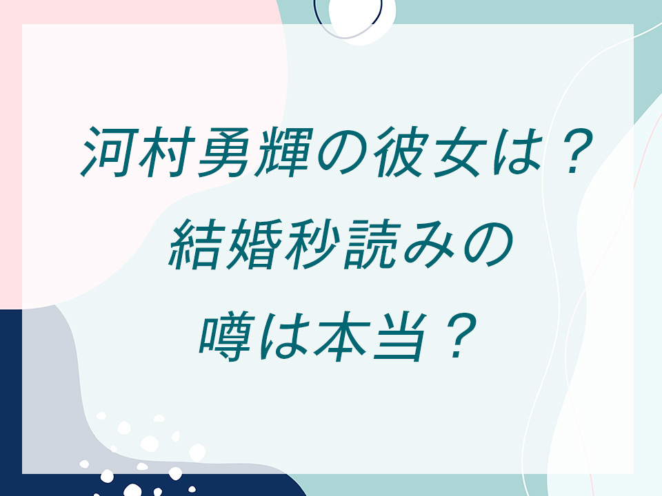 河村勇輝の彼女は？結婚秒読みの噂は本当？