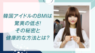 韓国アイドルのBMIは驚異の低さ！その秘密と健康的な方法とは？