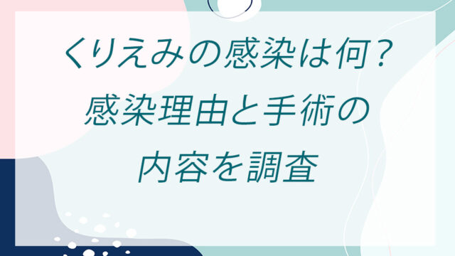 くりえみの感染は何？感染理由と手術の内容を調査