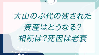 大山のぶ代の残された資産はどうなる？相続は？死因は老衰