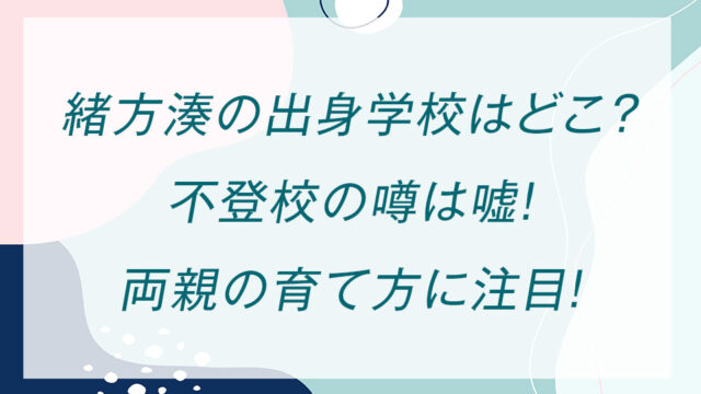 緒方湊の出身学校はどこ？不登校の噂は嘘！両親の育て方に注目！