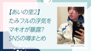 【あいの里2】たみフルの浮気をマキオが暴露？SNSの噂まとめ