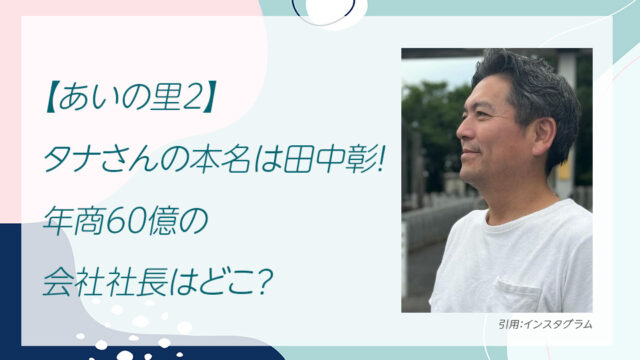 【あいの里2】タナさんの本名は田中彰！年商60億の会社社長はどこ？