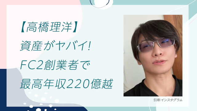 【高橋理洋】資産がヤバイ！FC2創業者で最高年収220億越