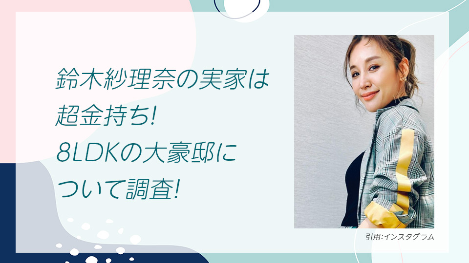 鈴木紗理奈の実家は超金持ち！8LDKの大豪邸について調査！