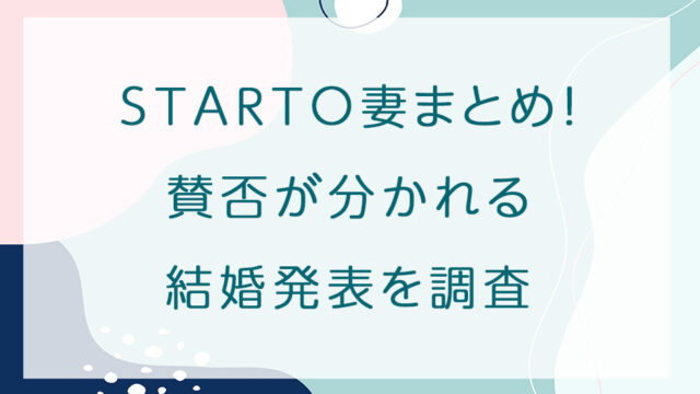 STARTO妻まとめ！賛否が分かれる結婚発表を調査