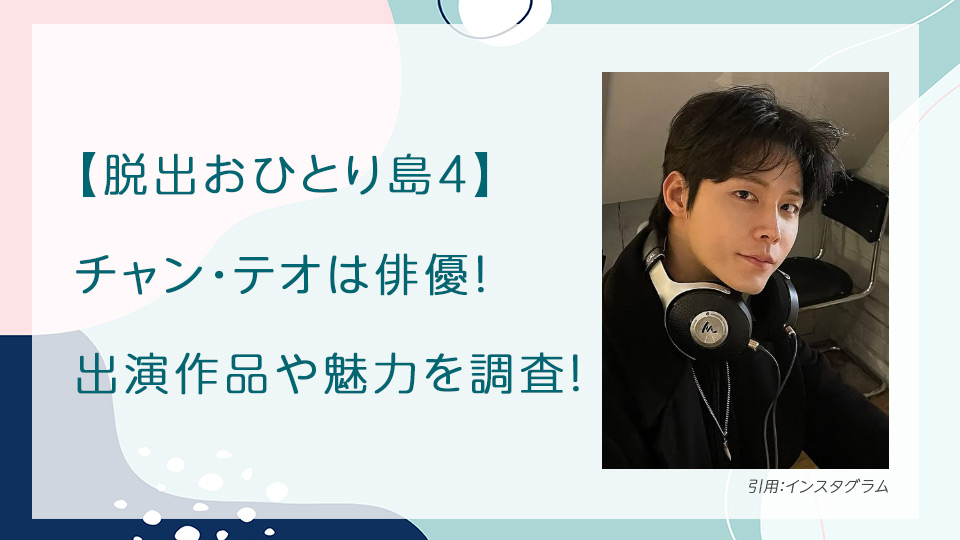 【脱出おひとり島4】チャン・テオは俳優！出演作品や魅力を調査！