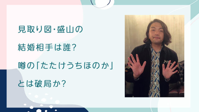 見取り図・盛山の結婚相手は誰？噂の「たたけうちほのか」とは破局か？